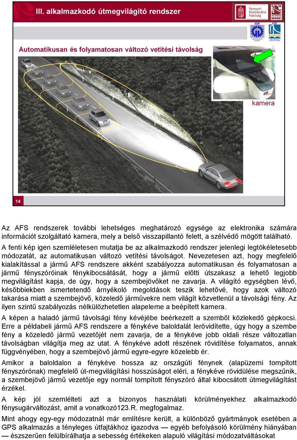 Nevezetesen azt, hogy megfelelő kialakítással a jármű AFS rendszere akként szabályozza automatikusan és folyamatosan a jármű fényszóróinak fénykibocsátását, hogy a jármű előtti útszakasz a lehető