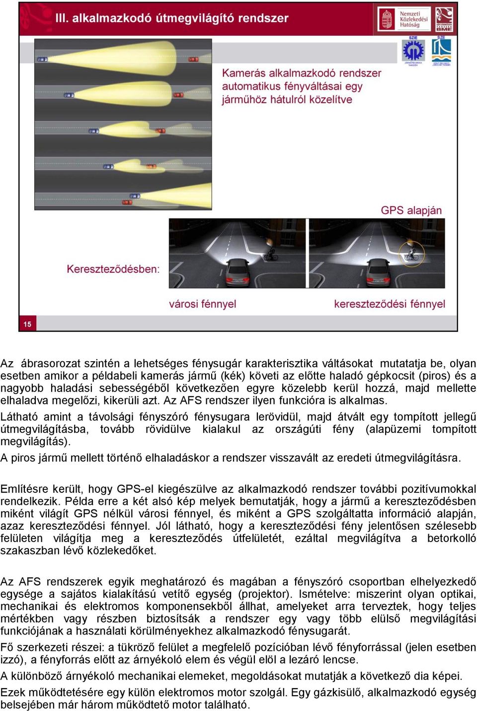 Látható amint a távolsági fényszóró fénysugara lerövidül, majd átvált egy tompított jellegű útmegvilágításba, tovább rövidülve kialakul az országúti fény (alapüzemi tompított megvilágítás).