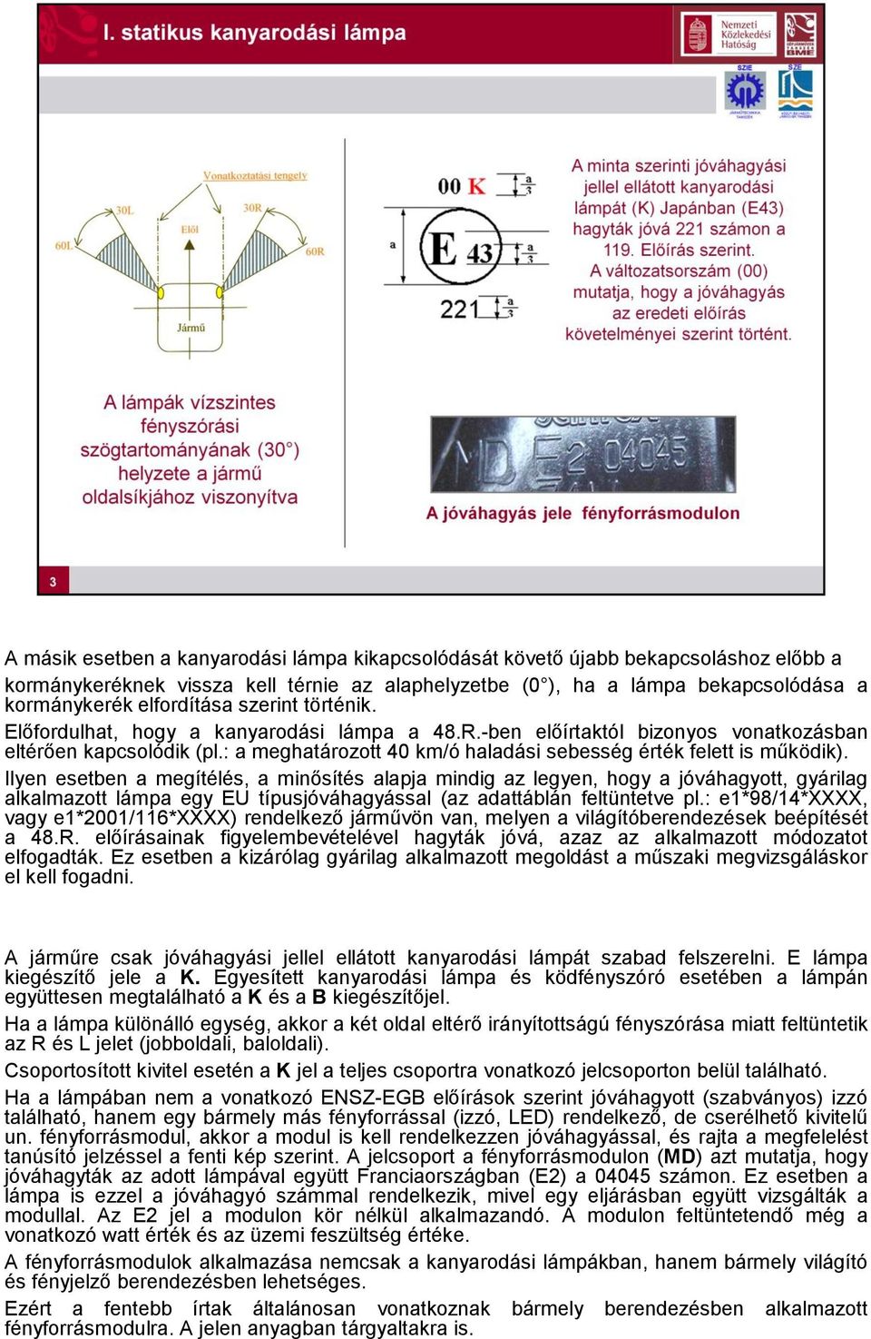 Ilyen esetben a megítélés, a minősítés alapja mindig az legyen, hogy a jóváhagyott, gyárilag alkalmazott lámpa egy EU típusjóváhagyással (az adattáblán feltüntetve pl.