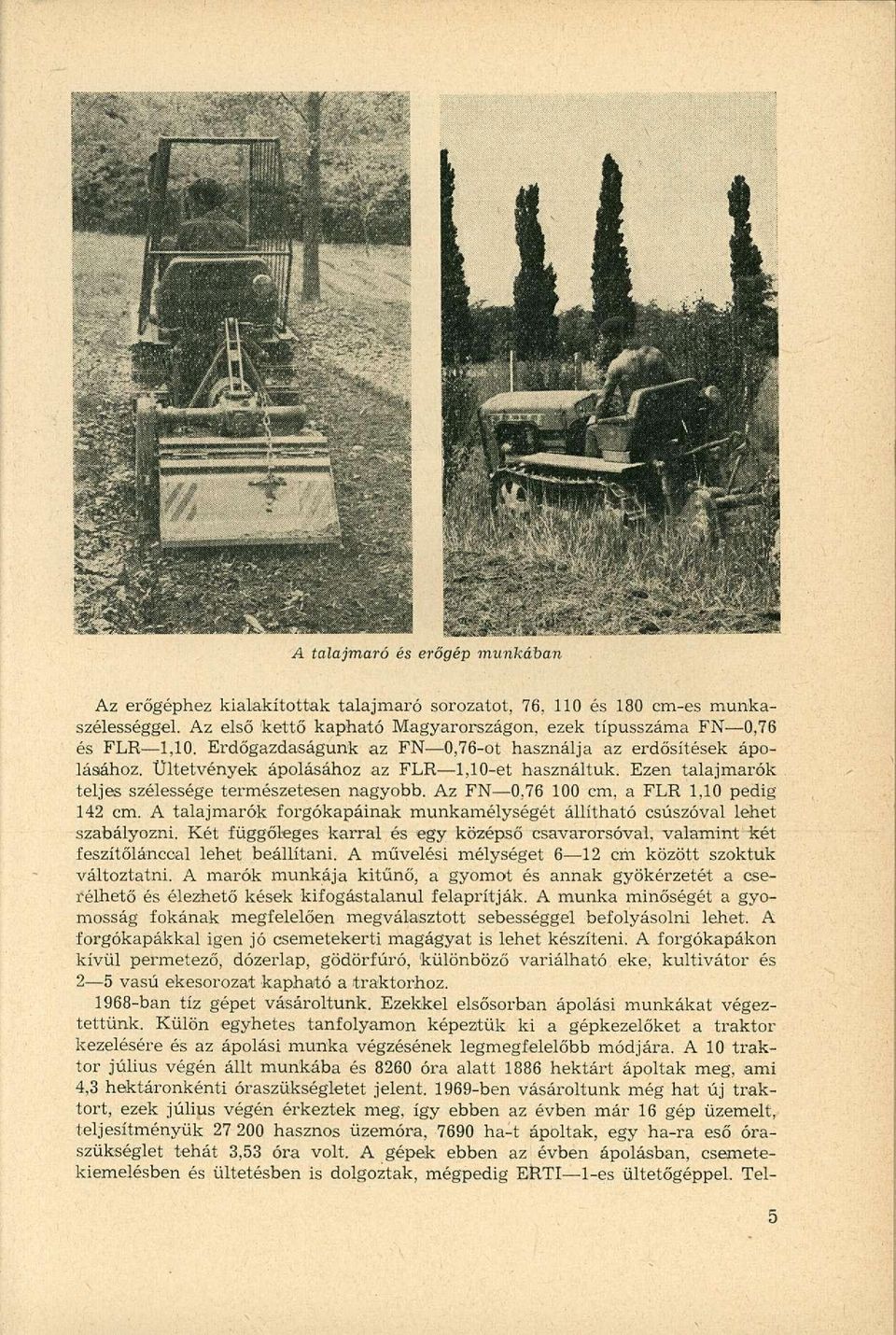 Az FN 0,76 100 cm, a FLR 1,10 pedig 142 cm. A talajmarók forgókapáinak munkamélységét állítható csúszóval lehet szabályozni.