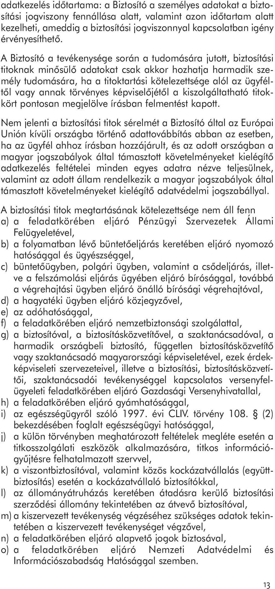 A Biztosító a tevékenysége során a tudomására jutott, biztosítási titoknak minősülő adatokat csak akkor hozhatja harmadik személy tudomására, ha a titoktartási kötelezettsége alól az ügyféltől vagy