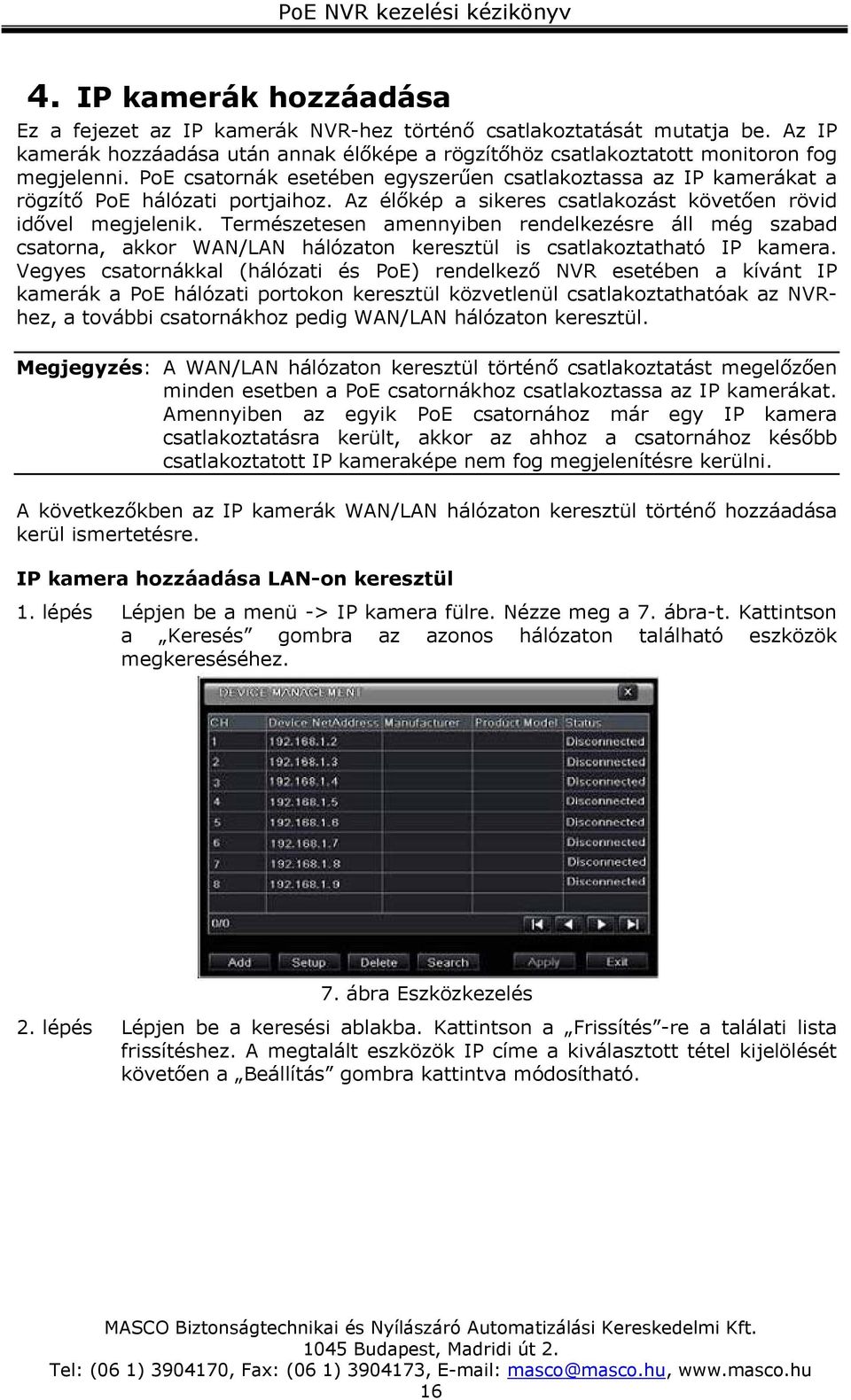 Természetesen amennyiben rendelkezésre áll még szabad csatorna, akkor WAN/LAN hálózaton keresztül is csatlakoztatható IP kamera.