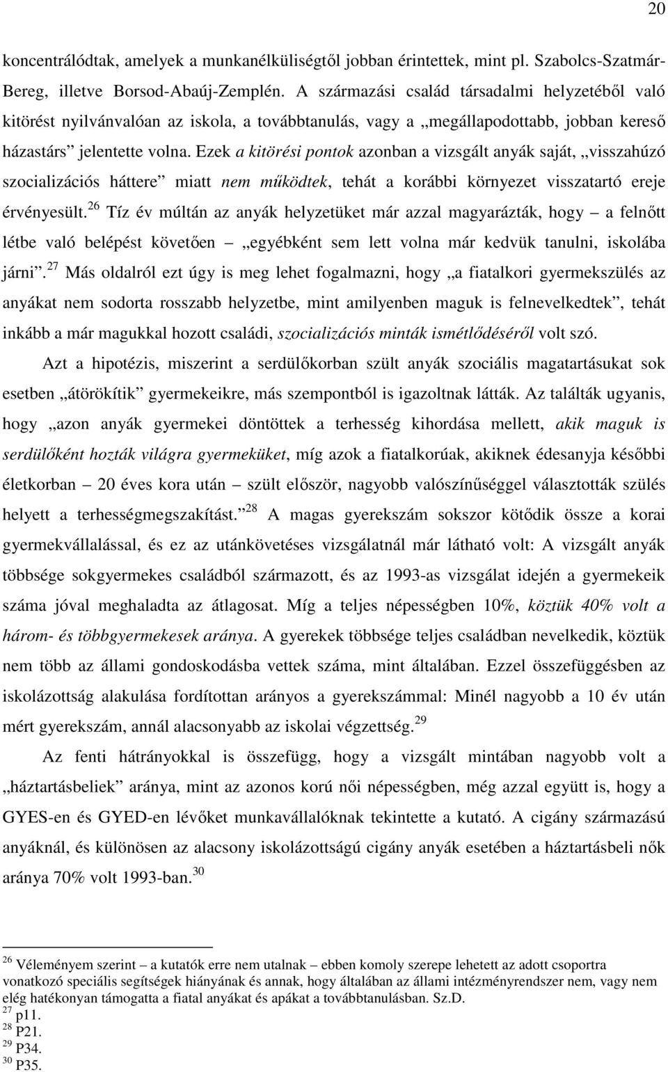 Ezek a kitörési pontok azonban a vizsgált anyák saját, visszahúzó szocializációs háttere miatt nem mőködtek, tehát a korábbi környezet visszatartó ereje érvényesült.