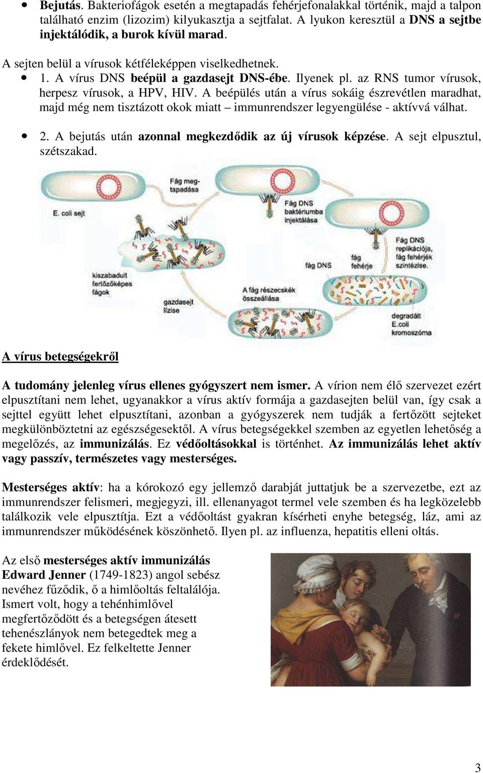 az RNS tumor vírusok, herpesz vírusok, a HPV, HIV. A beépülés után a vírus sokáig észrevétlen maradhat, majd még nem tisztázott okok miatt immunrendszer legyengülése - aktívvá válhat. 2.