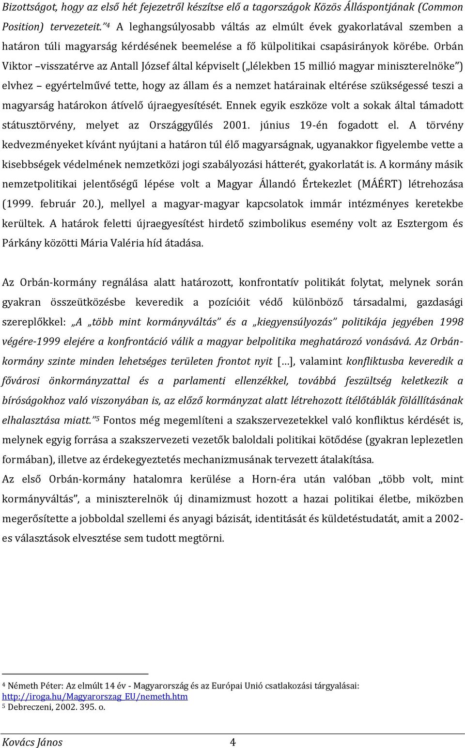 Orbán Viktor visszatérve az Antall József által képviselt ( lélekben 15 millió magyar miniszterelnöke ) elvhez egyértelművé tette, hogy az állam és a nemzet határainak eltérése szükségessé teszi a