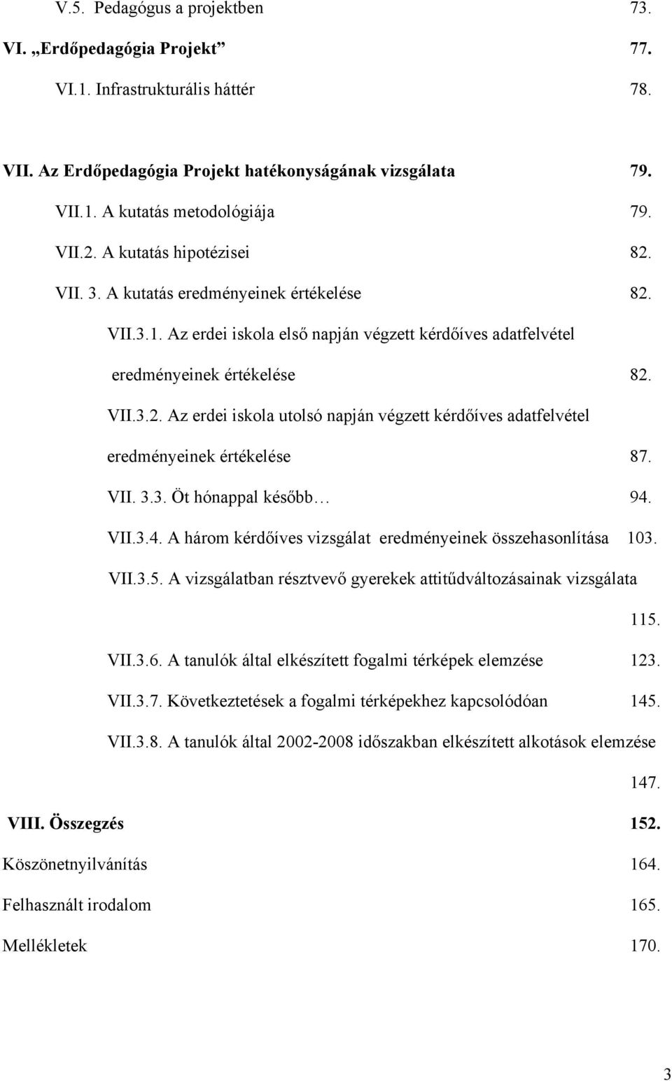 VII. 3.3. Öt hónappal később 94. VII.3.4. A három kérdőíves vizsgálat eredményeinek összehasonlítása 103. VII.3.5. A vizsgálatban résztvevő gyerekek attitűdváltozásainak vizsgálata 115. VII.3.6.