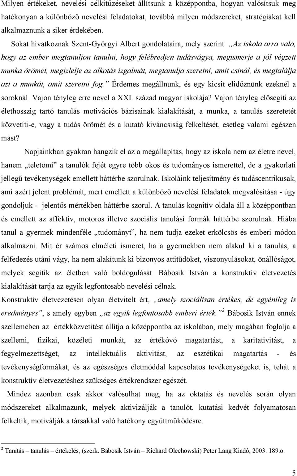 Sokat hivatkoznak Szent-Györgyi Albert gondolataira, mely szerint Az iskola arra való, hogy az ember megtanuljon tanulni, hogy felébredjen tudásvágya, megismerje a jól végzett munka örömét,