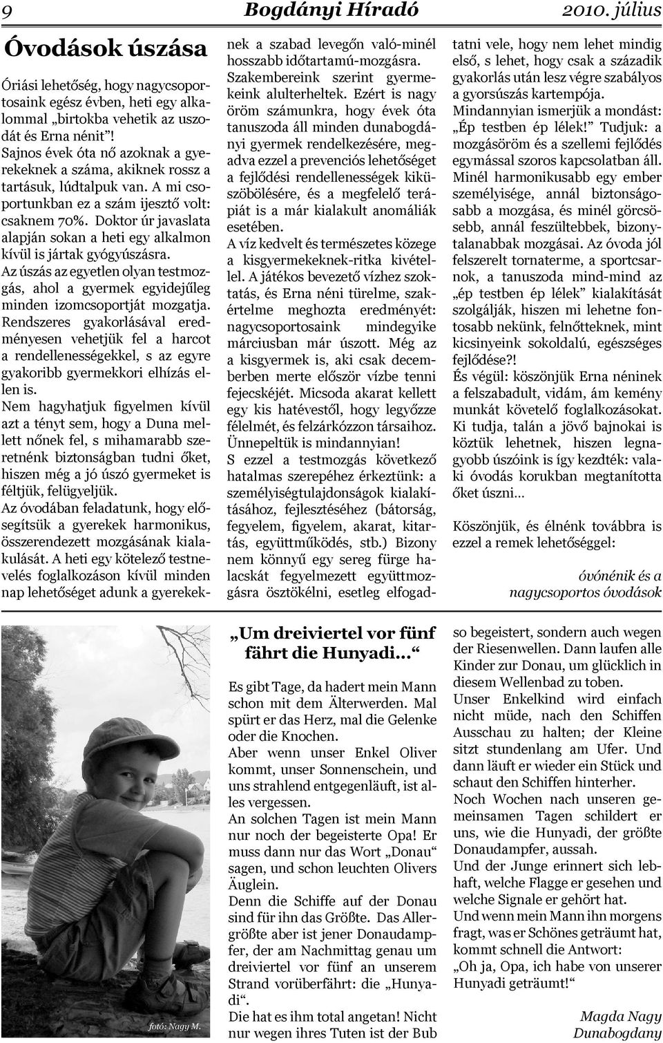 Doktor úr javaslata alapján sokan a heti egy alkalmon kívül is jártak gyógyúszásra. Az úszás az egyetlen olyan testmozgás, ahol a gyermek egyidejűleg minden izomcsoportját mozgatja.