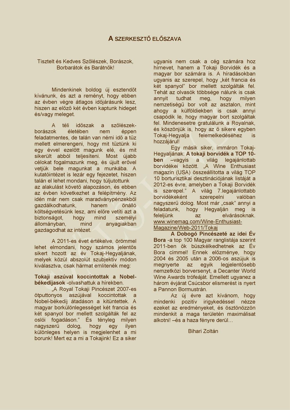 A téli időszak a szőlészekborászok életében nem éppen feladatmentes, de talán van némi idő a tűz mellett elmerengeni, hogy mit tűztünk ki egy évvel ezelőtt magunk elé, és mit sikerült abból