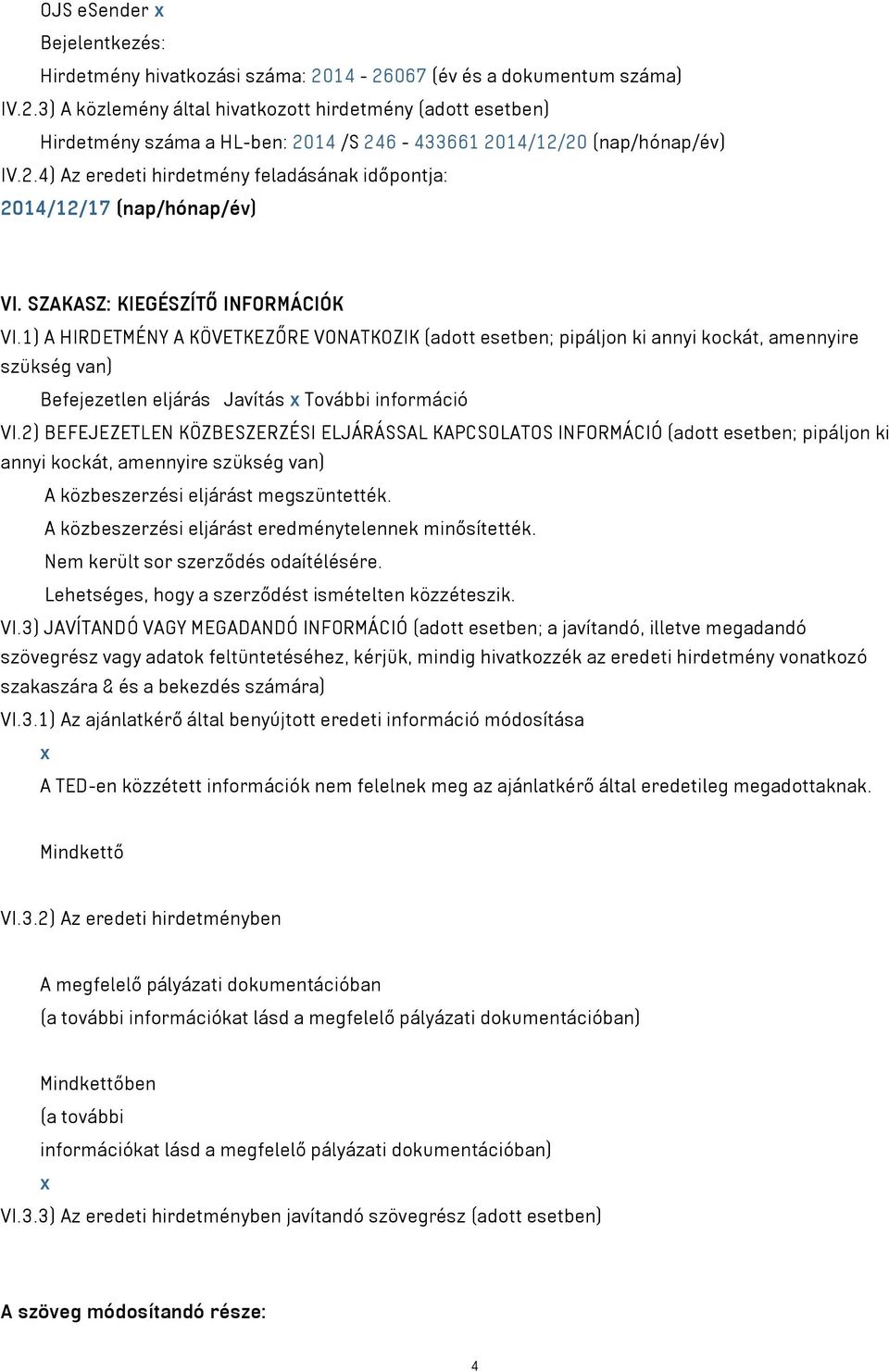 1) A HIRDETMÉNY A KÖVETKEZŐRE VONATKOZIK (adott esetben; pipáljon ki annyi kockát, amennyire szükség van) Befejezetlen eljárás Javítás x További információ VI.