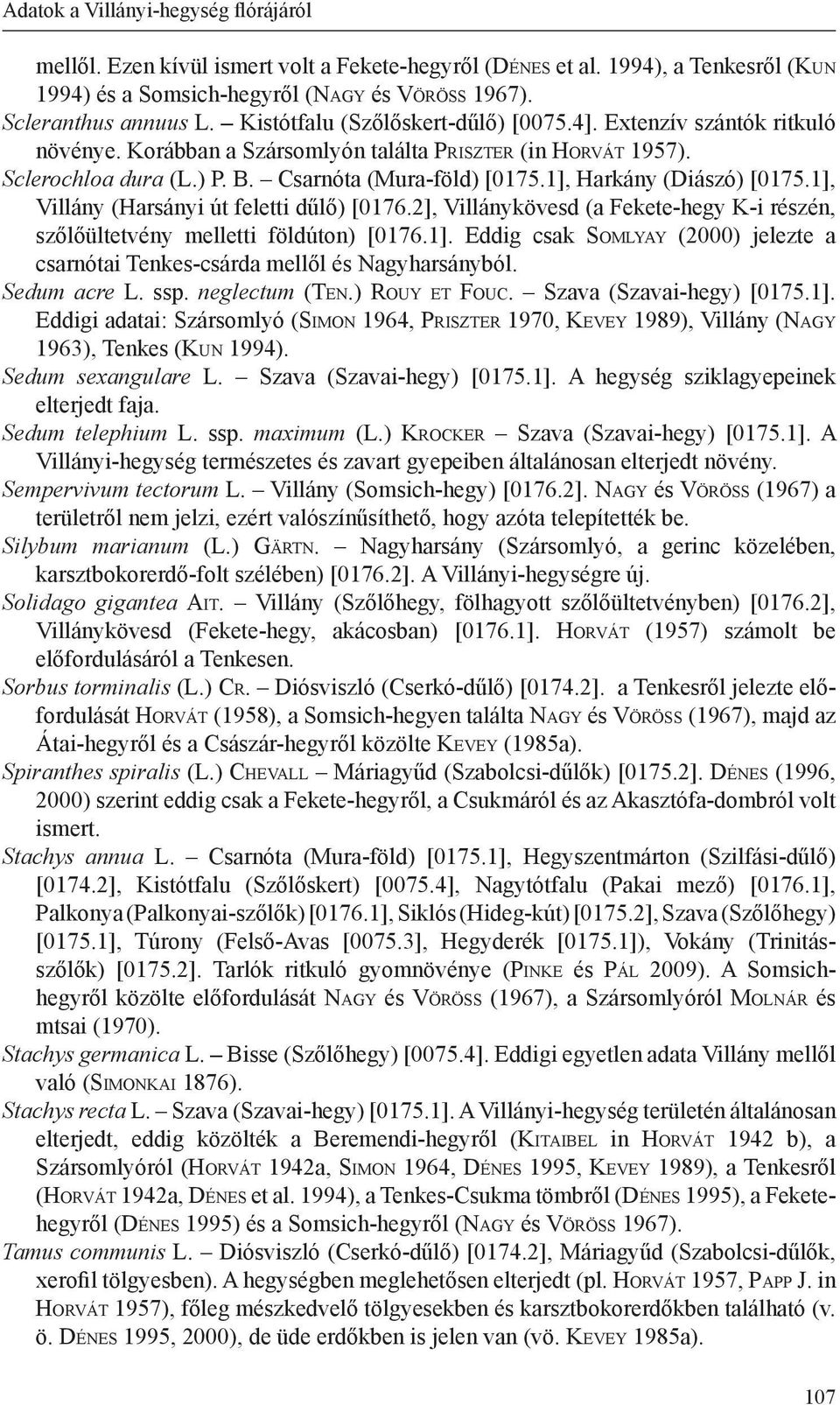Csarnóta (Mura-föld) [0175.1], Harkány (Diászó) [0175.1], Villány (Harsányi út feletti dűlő) [0176.2], Villánykövesd (a Fekete-hegy K-i részén, szőlőültetvény melletti földúton) [0176.1]. Eddig csak So m lyay (2000) jelezte a csarnótai Tenkes-csárda mellől és Nagyharsányból.