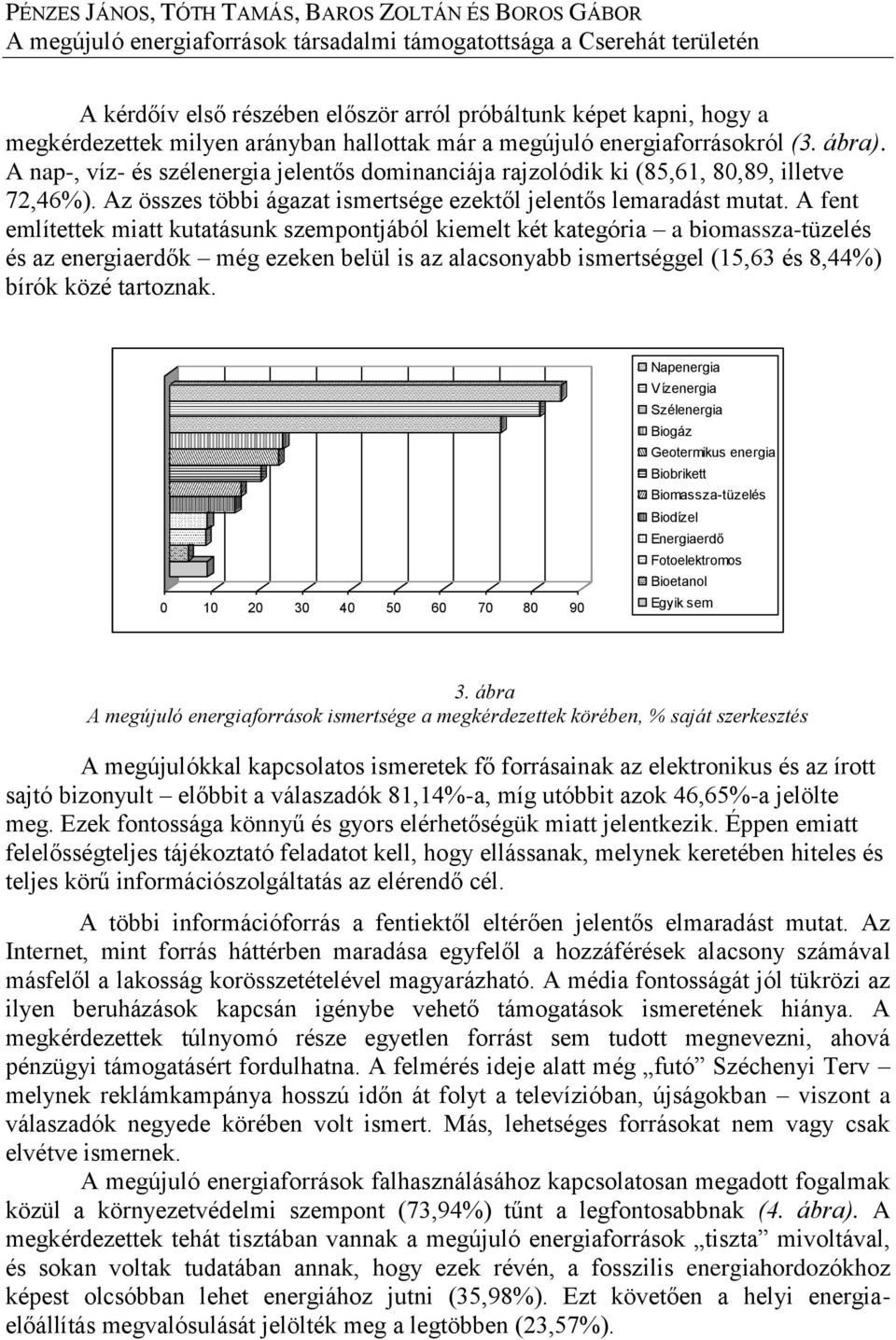 A fent említettek miatt kutatásunk szempontjából kiemelt két kategória a biomassza-tüzelés és az energiaerdők még ezeken belül is az alacsonyabb ismertséggel (15,63 és 8,44%) bírók közé tartoznak.