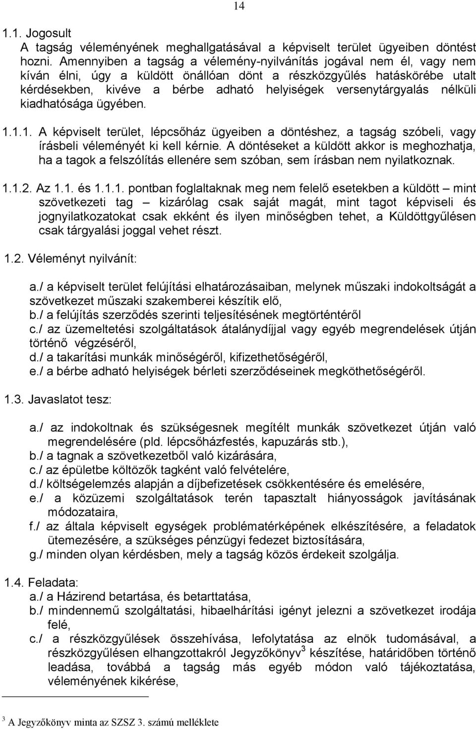 versenytárgyalás nélküli kiadhatósága ügyében. 1.1.1. A képviselt terület, lépcsőház ügyeiben a döntéshez, a tagság szóbeli, vagy írásbeli véleményét ki kell kérnie.