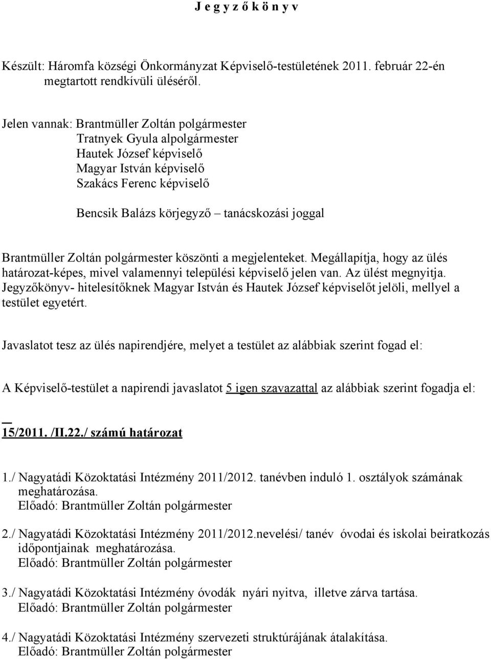 Brantmüller Zoltán polgármester köszönti a megjelenteket. Megállapítja, hogy az ülés határozat-képes, mivel valamennyi települési képviselő jelen van. Az ülést megnyitja.