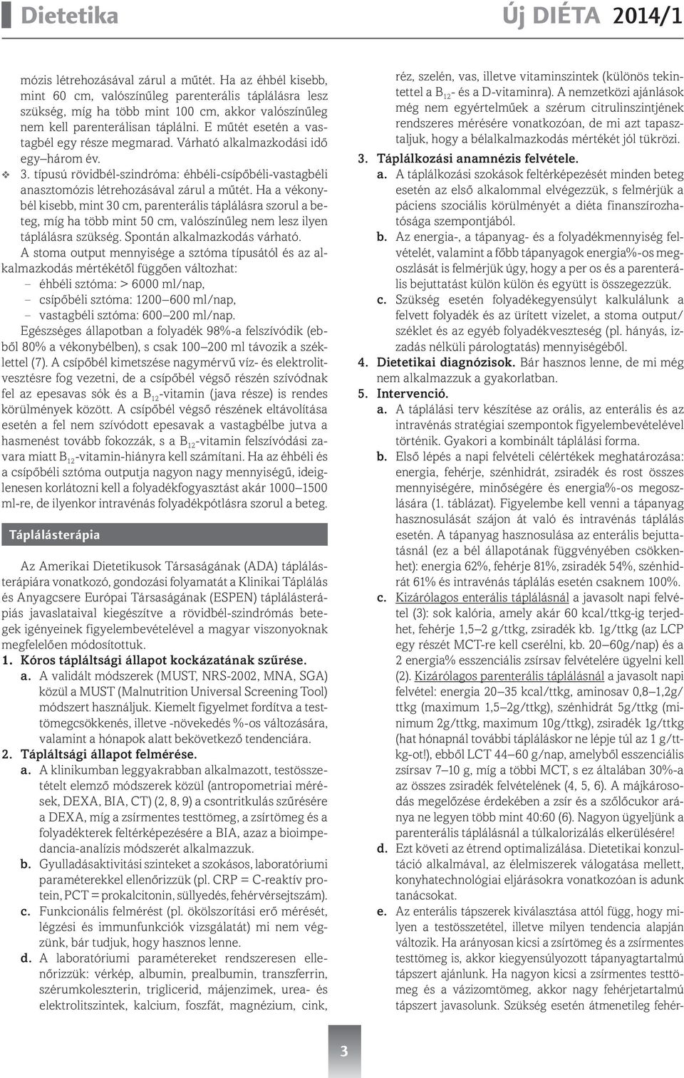 E műtét esetén a vastagbél egy része megmarad. Várható alkalmazkodási idő egy három év. 3. típusú rövidbél-szindróma: éhbéli-csípőbéli-vastagbéli anasztomózis létrehozásával zárul a műtét.