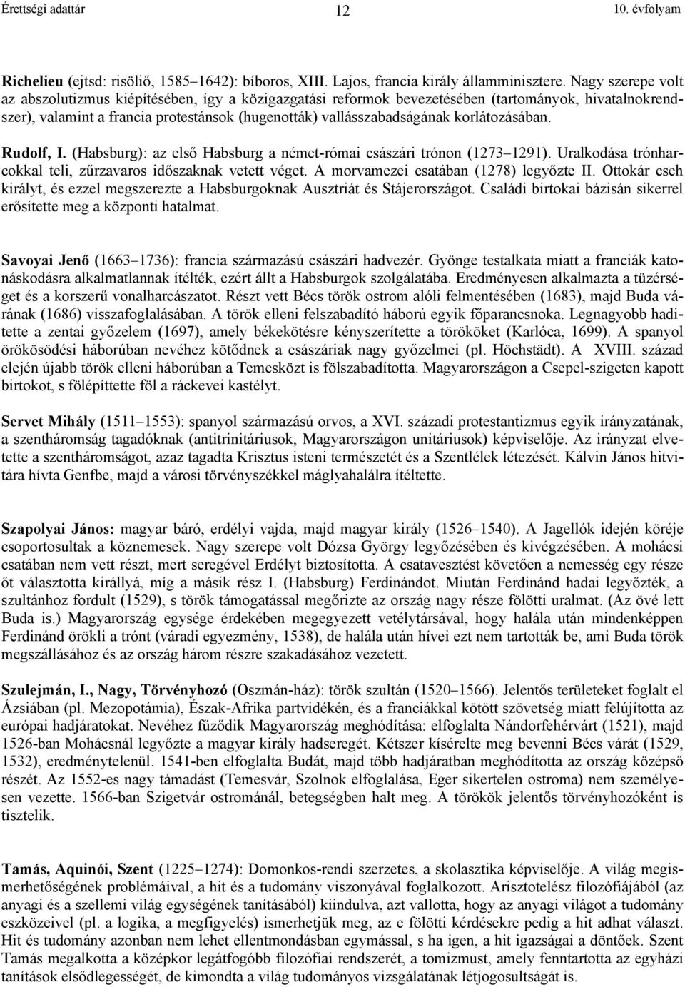 korlátozásában. Rudolf, I. (Habsburg): az els Habsburg a német-római császári trónon (1273 1291). Uralkodása trónharcokkal teli, z rzavaros id szaknak vetett véget.