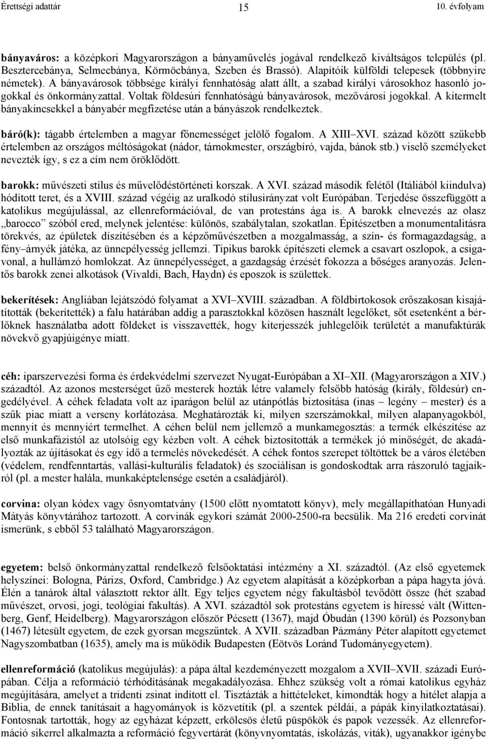 Voltak földesúri fennhatóságú bányavárosok, mez városi jogokkal. A kitermelt bányakincsekkel a bányabér megfizetése után a bányászok rendelkeztek.