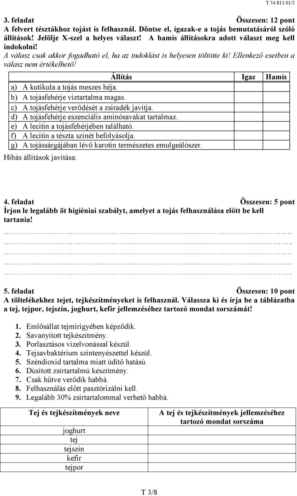 Állítás Igaz Hamis a) A kutikula a tojás meszes héja. b) A tojásfehérje víztartalma magas. c) A tojásfehérje verődését a zsiradék javítja. d) A tojásfehérje eszenciális aminósavakat tartalmaz.