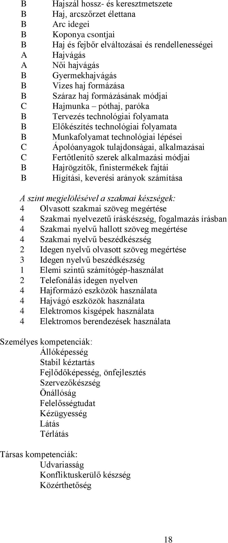 Fertőtlenítő szerek alkalmazási módjai Hajrögzítők, finistermékek fajtái Hígítási, keverési arányok számítása A szint megjelölésével a szakmai készségek: 4 Olvasott szakmai szöveg megértése 4 Szakmai