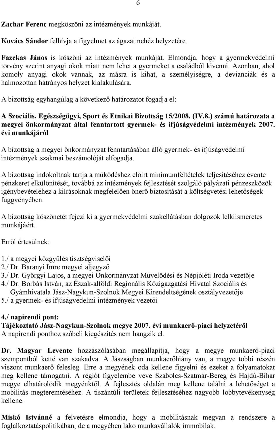 Azonban, ahol komoly anyagi okok vannak, az másra is kihat, a személyiségre, a devianciák és a halmozottan hátrányos helyzet kialakulására.