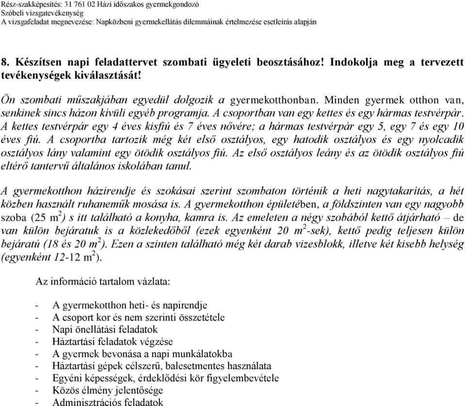 A kettes testvérpár egy 4 éves kisfiú és 7 éves nővére; a hármas testvérpár egy 5, egy 7 és egy 10 éves fiú.