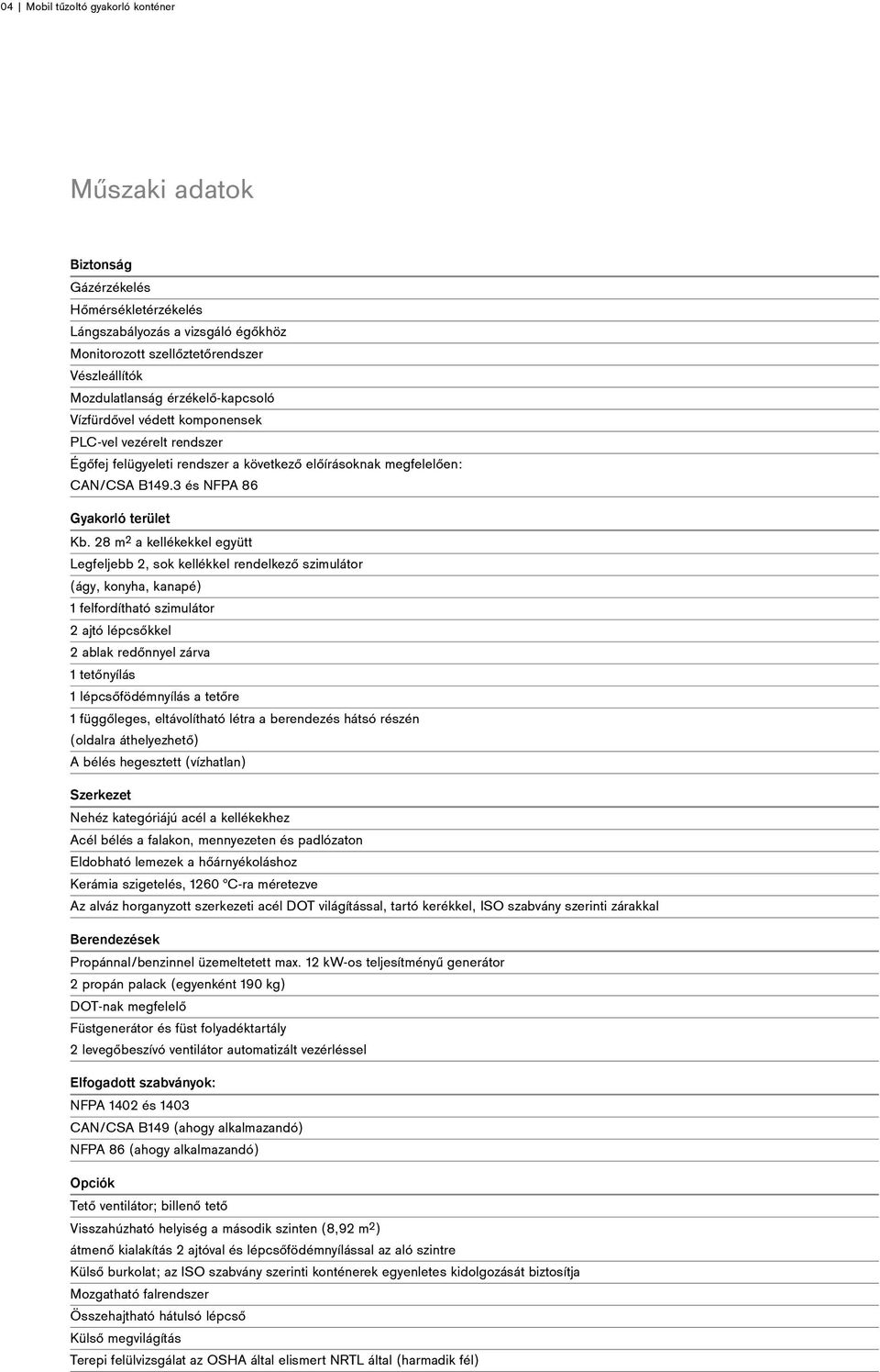 28 m 2 a kellékekkel együtt Legfeljebb 2, sok kellékkel rendelkező szimulátor (ágy, konyha, kanapé) 1 felfordítható szimulátor 2 ajtó lépcsőkkel 2 ablak redőnnyel zárva 1 tetőnyílás 1