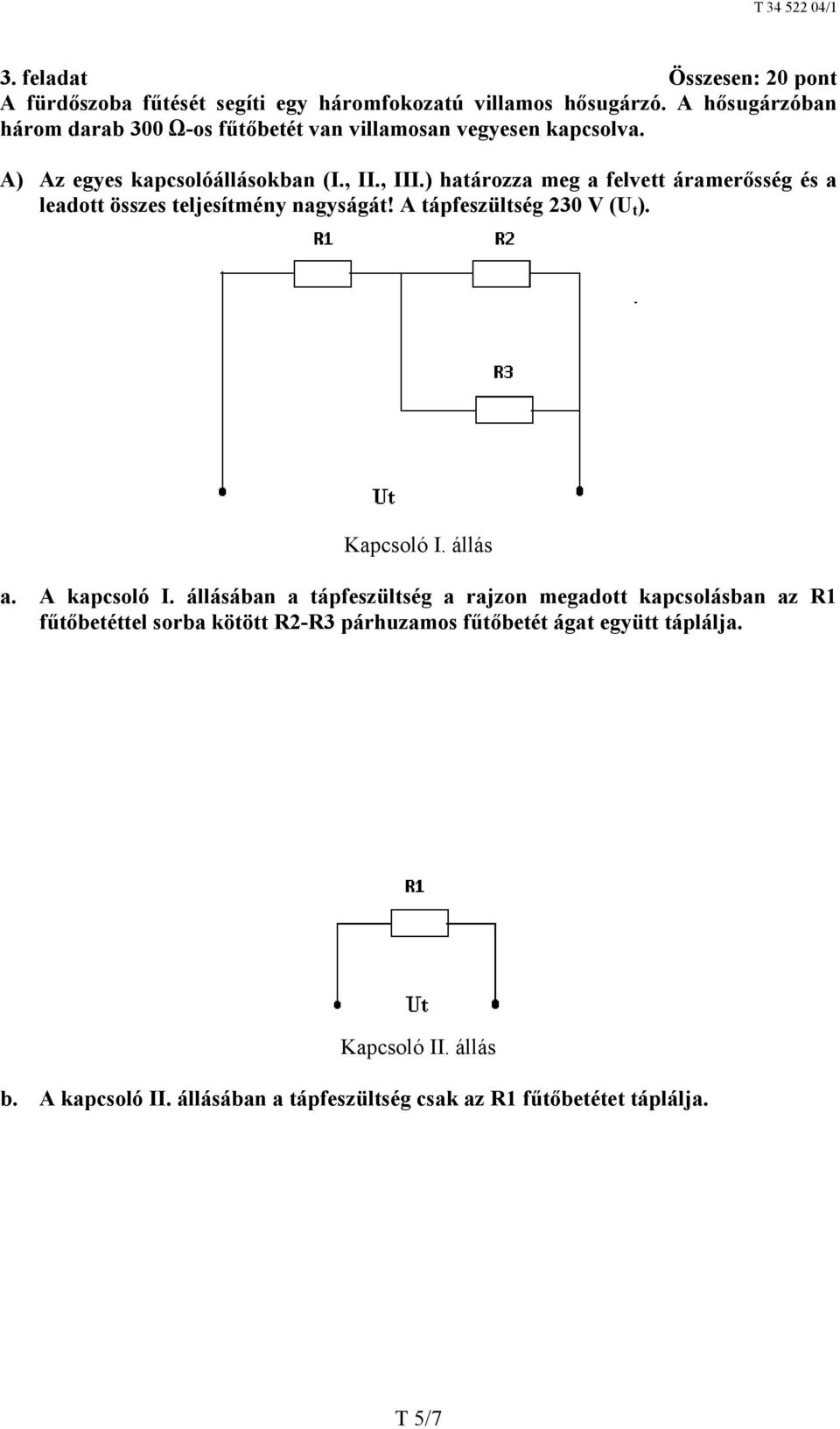 ) határozza meg a felvett áramerősség és a leadott összes teljesítmény nagyságát! A tápfeszültség 230 V (U t ). Kapcsoló I. állás a. A kapcsoló I.