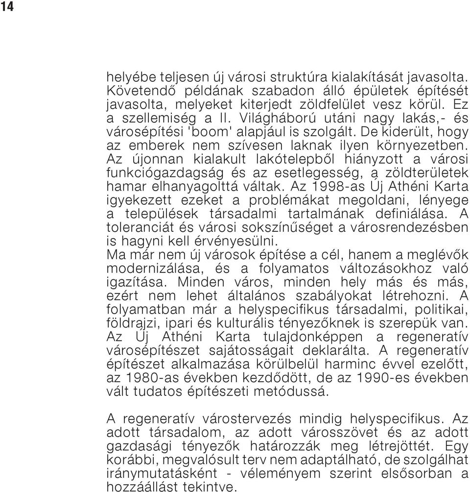 Az újonnan kialakult lakótelepből hiányzott a városi funkciógazdagság és az esetlegesség, a zöldterületek hamar elhanyagolttá váltak.