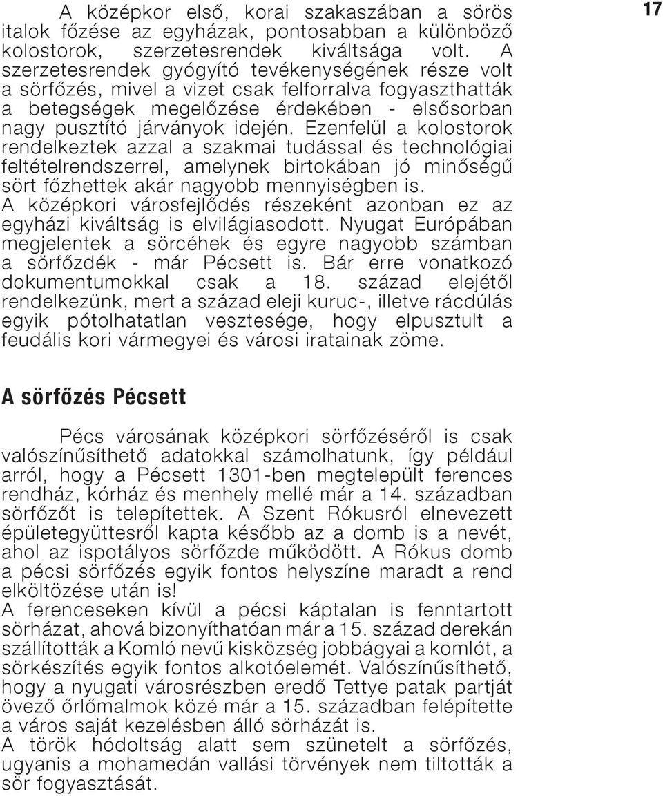 Ezenfelül a kolostorok rendelkeztek azzal a szakmai tudással és technológiai feltételrendszerrel, amelynek birtokában jó minőségű sört főzhettek akár nagyobb mennyiségben is.