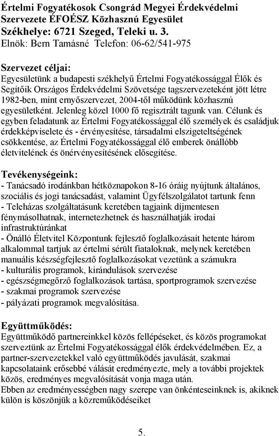 1982-ben, mint ernyőszervezet, 2004-től működünk közhasznú egyesületként. Jelenleg közel 1000 fő regisztrált tagunk van.