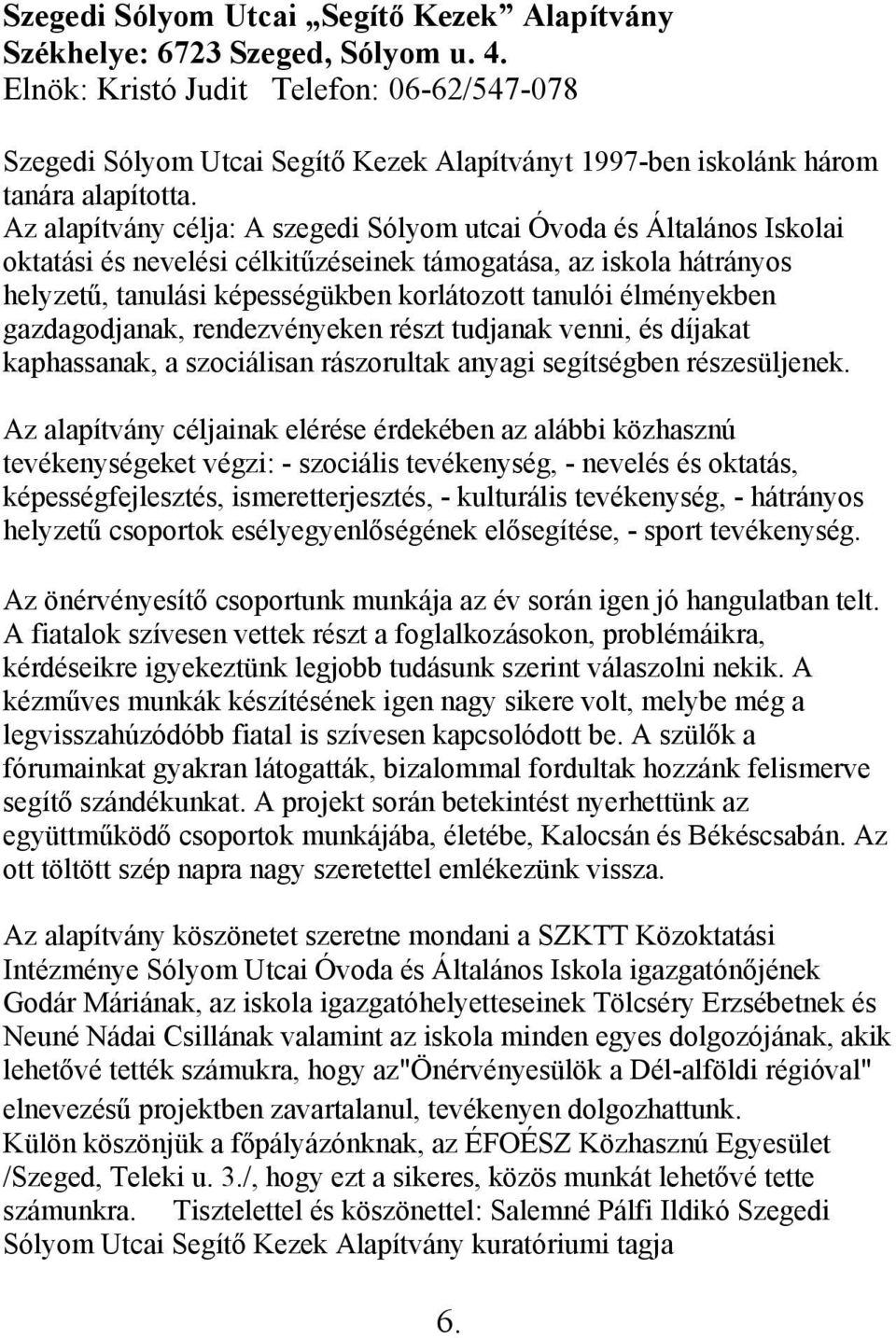 Az alapítvány célja: A szegedi Sólyom utcai Óvoda és Általános Iskolai oktatási és nevelési célkitűzéseinek támogatása, az iskola hátrányos helyzetű, tanulási képességükben korlátozott tanulói