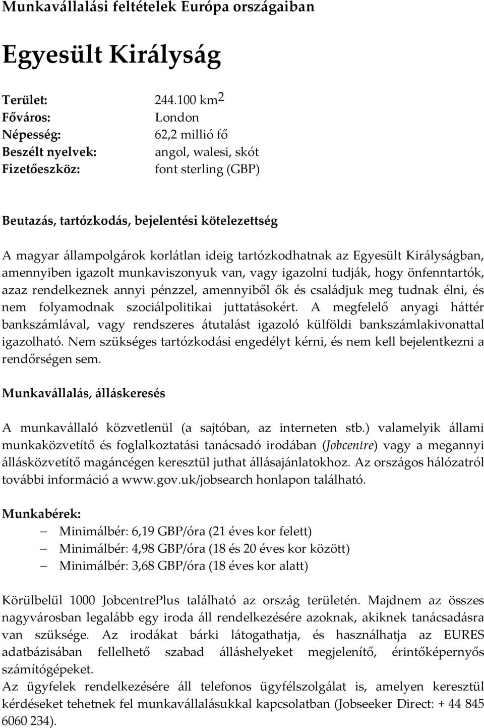 amennyiben igazolt munkaviszonyuk van, vagy igazolni tudják, hogy önfenntartók, azaz rendelkeznek annyi pénzzel, amennyiből ők és családjuk meg tudnak élni, és nem folyamodnak szociálpolitikai