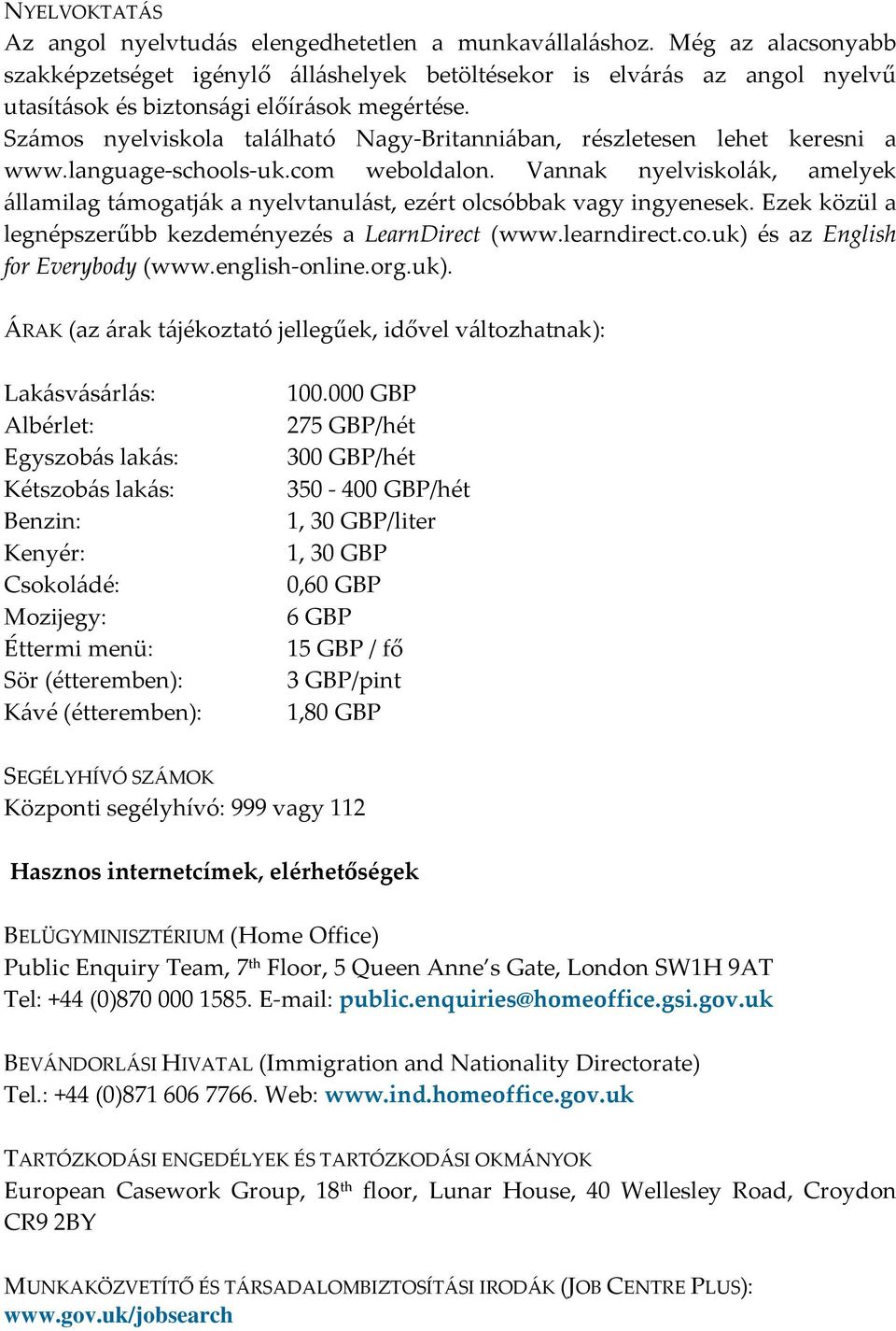 Számos nyelviskola található Nagy-Britanniában, részletesen lehet keresni a www.language-schools-uk.com weboldalon.