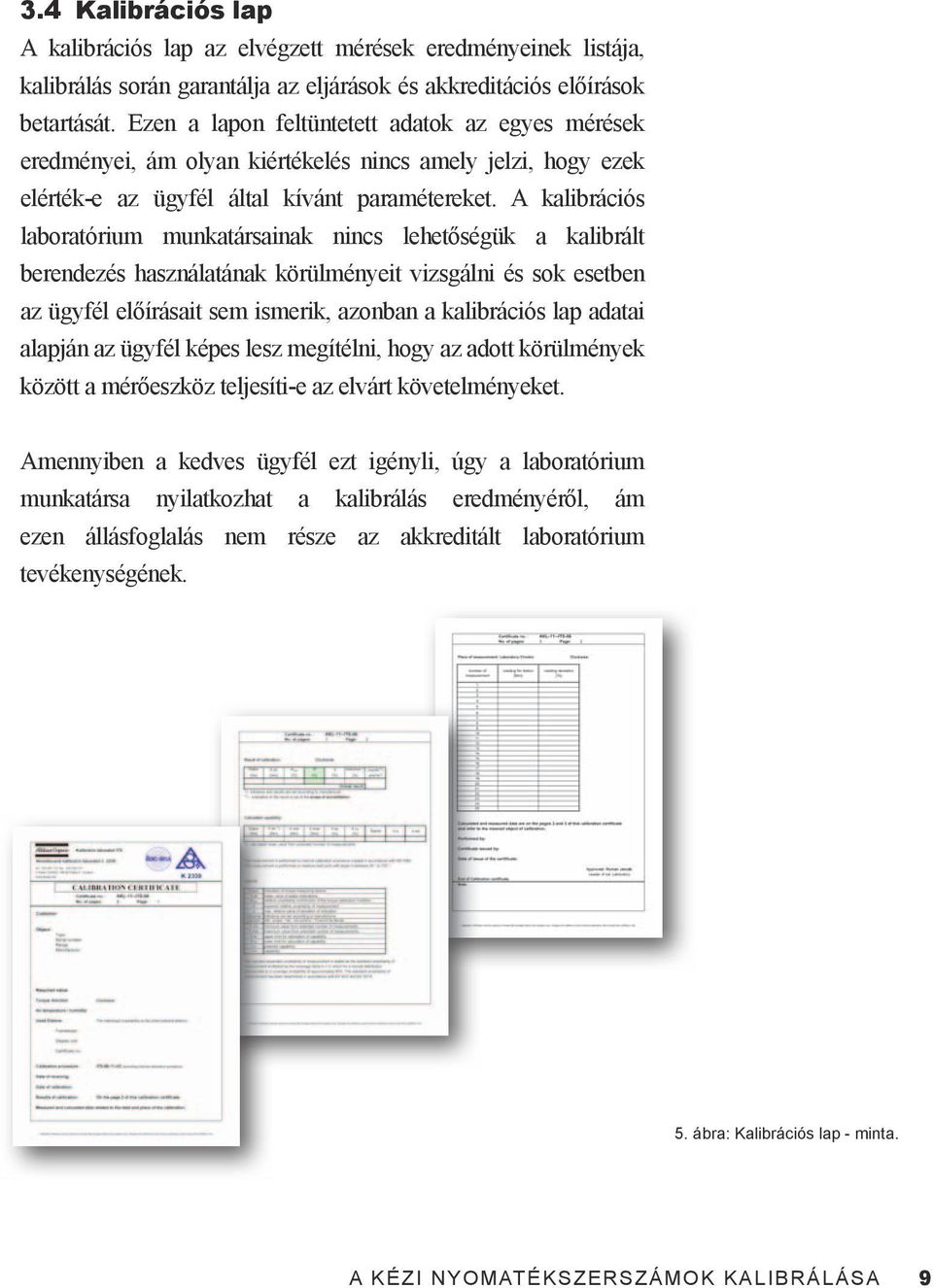 A kalibrációs laboratórium munkatársainak nincs lehetőségük a kalibrált berendezés használatának körülményeit vizsgálni és sok esetben az ügyfél előírásait sem ismerik, azonban a kalibrációs lap