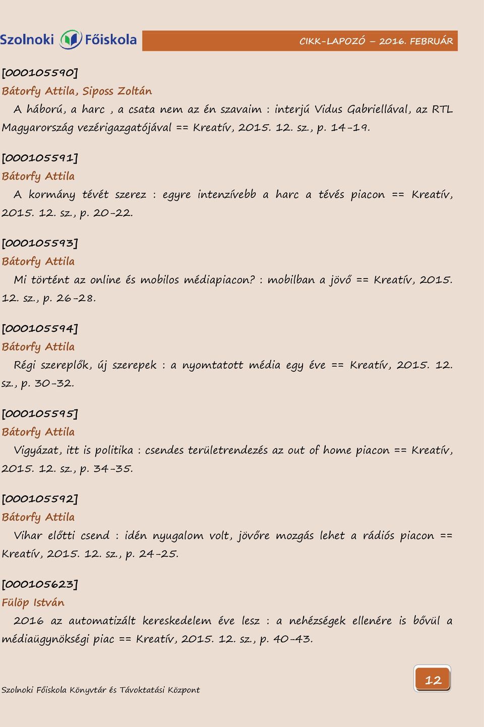 : mobilban a jövő == Kreatív, 2015. 12. sz., p. 26-28. [000105594] Bátorfy Attila Régi szereplők, új szerepek : a nyomtatott média egy éve == Kreatív, 2015. 12. sz., p. 30-32.