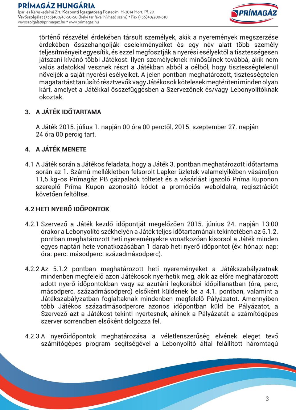 Ilyen személyeknek minősülnek továbbá, akik nem valós adatokkal vesznek részt a Játékban abból a célból, hogy tisztességtelenül növeljék a saját nyerési esélyeiket.