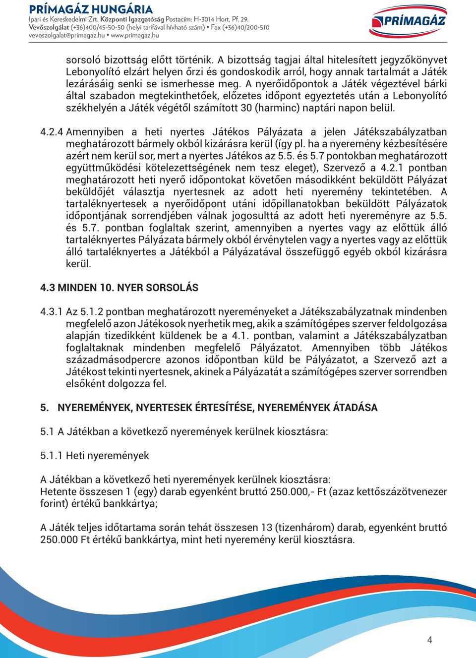 A nyerőidőpontok a Játék végeztével bárki által szabadon megtekinthetőek, előzetes időpont egyeztetés után a Lebonyolító székhelyén a Játék végétől számított 30 (harminc) naptári napon belül. 4.2.