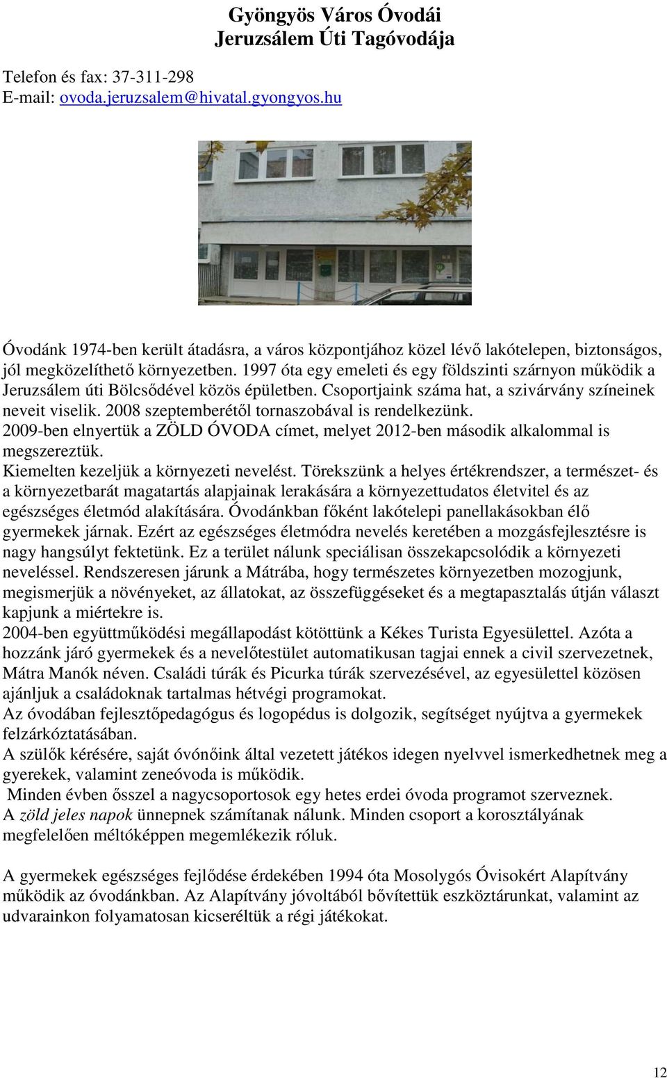 1997 óta egy emeleti és egy földszinti szárnyon mőködik a Jeruzsálem úti Bölcsıdével közös épületben. Csoportjaink száma hat, a szivárvány színeinek neveit viselik.