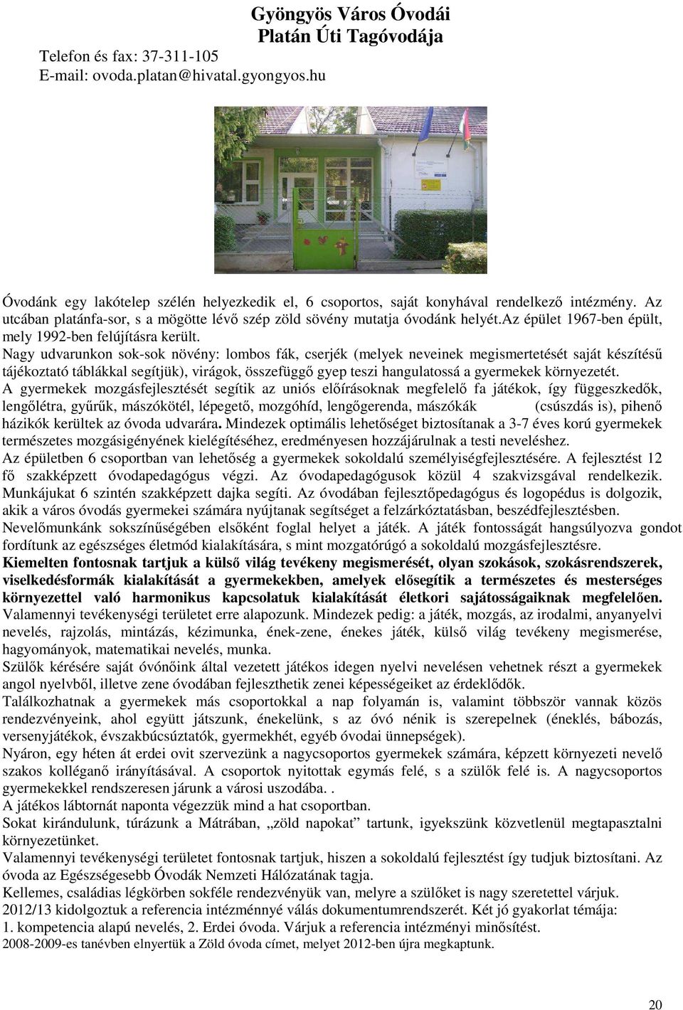 Az utcában platánfa-sor, s a mögötte lévı szép zöld sövény mutatja óvodánk helyét.az épület 1967-ben épült, mely 1992-ben felújításra került.