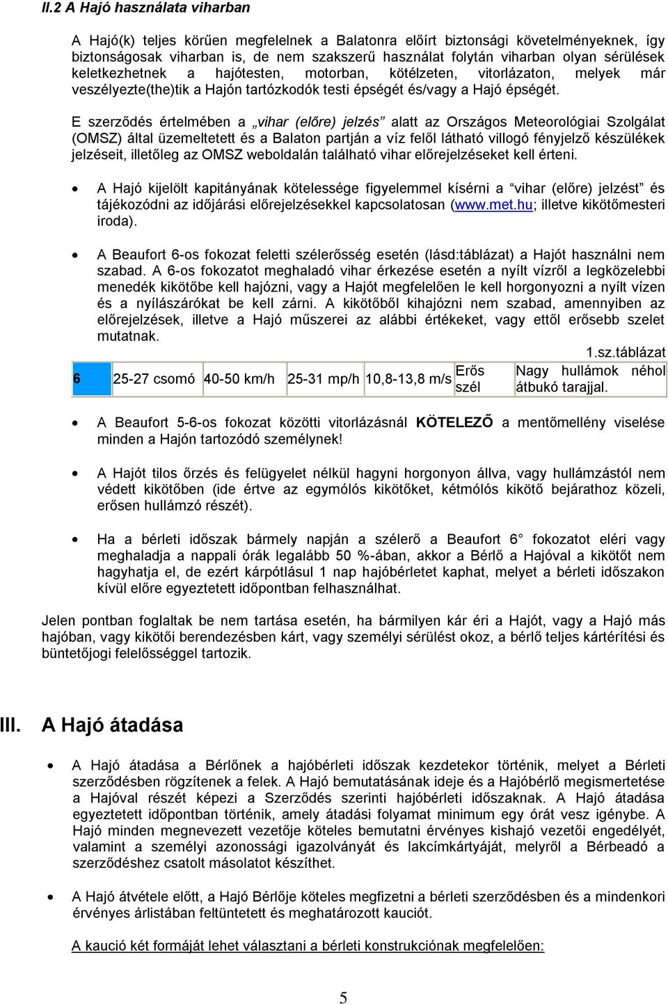 E szerződés értelmében a vihar (előre) jelzés alatt az Országos Meteorológiai Szolgálat (OMSZ) által üzemeltetett és a Balaton partján a víz felől látható villogó fényjelző készülékek jelzéseit,