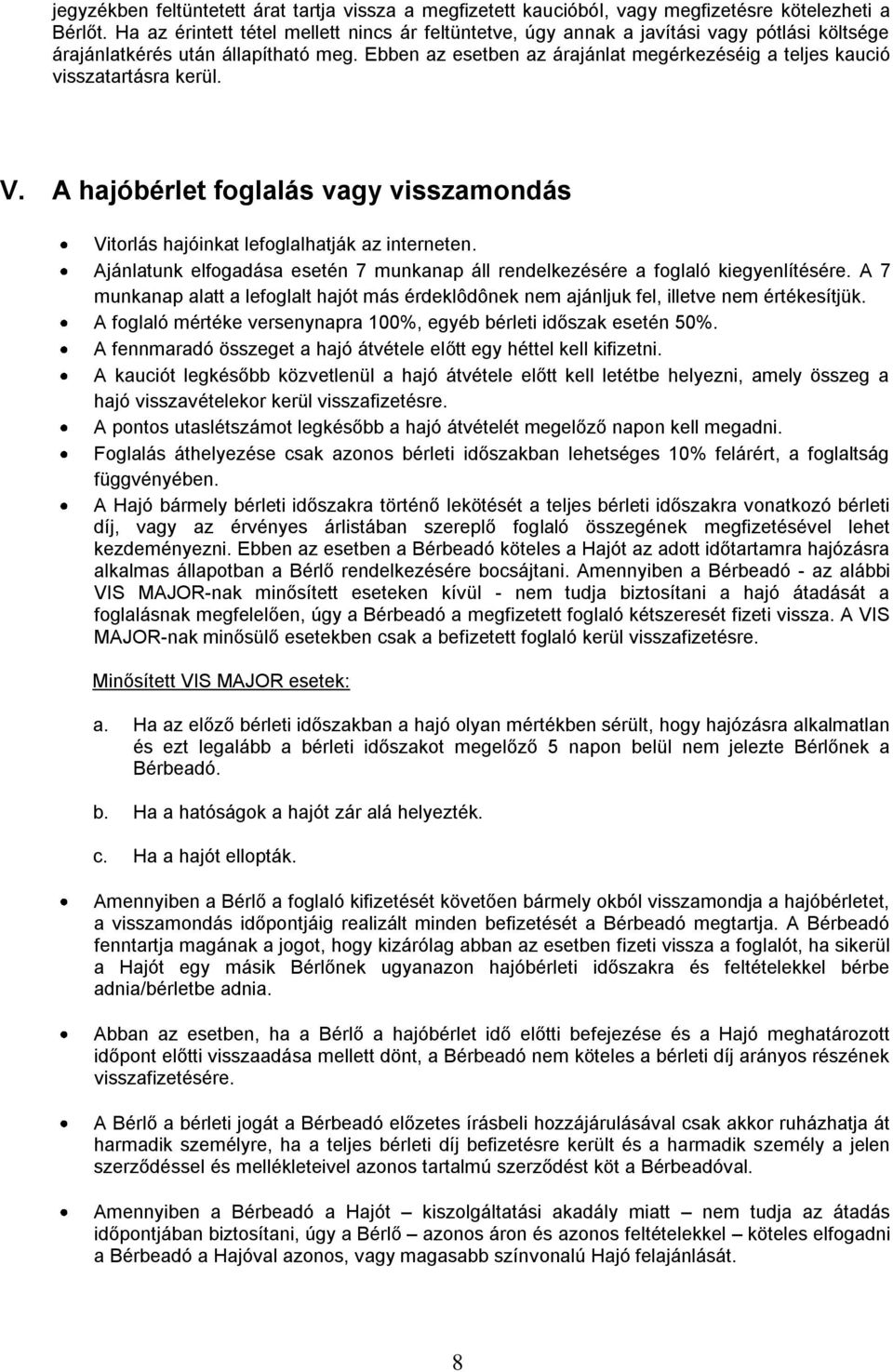 Ebben az esetben az árajánlat megérkezéséig a teljes kaució visszatartásra kerül. V. A hajóbérlet foglalás vagy visszamondás Vitorlás hajóinkat lefoglalhatják az interneten.