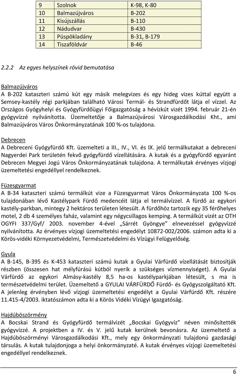 és egy hideg vizes kúttal együtt a Semsey kastély régi parkjában található Városi Termál és Strandfürdőt látja el vízzel. Az Országos Gyógyhelyi és Gyógyfürdőügyi Főigazgatóság a hévízkút vizét 1994.