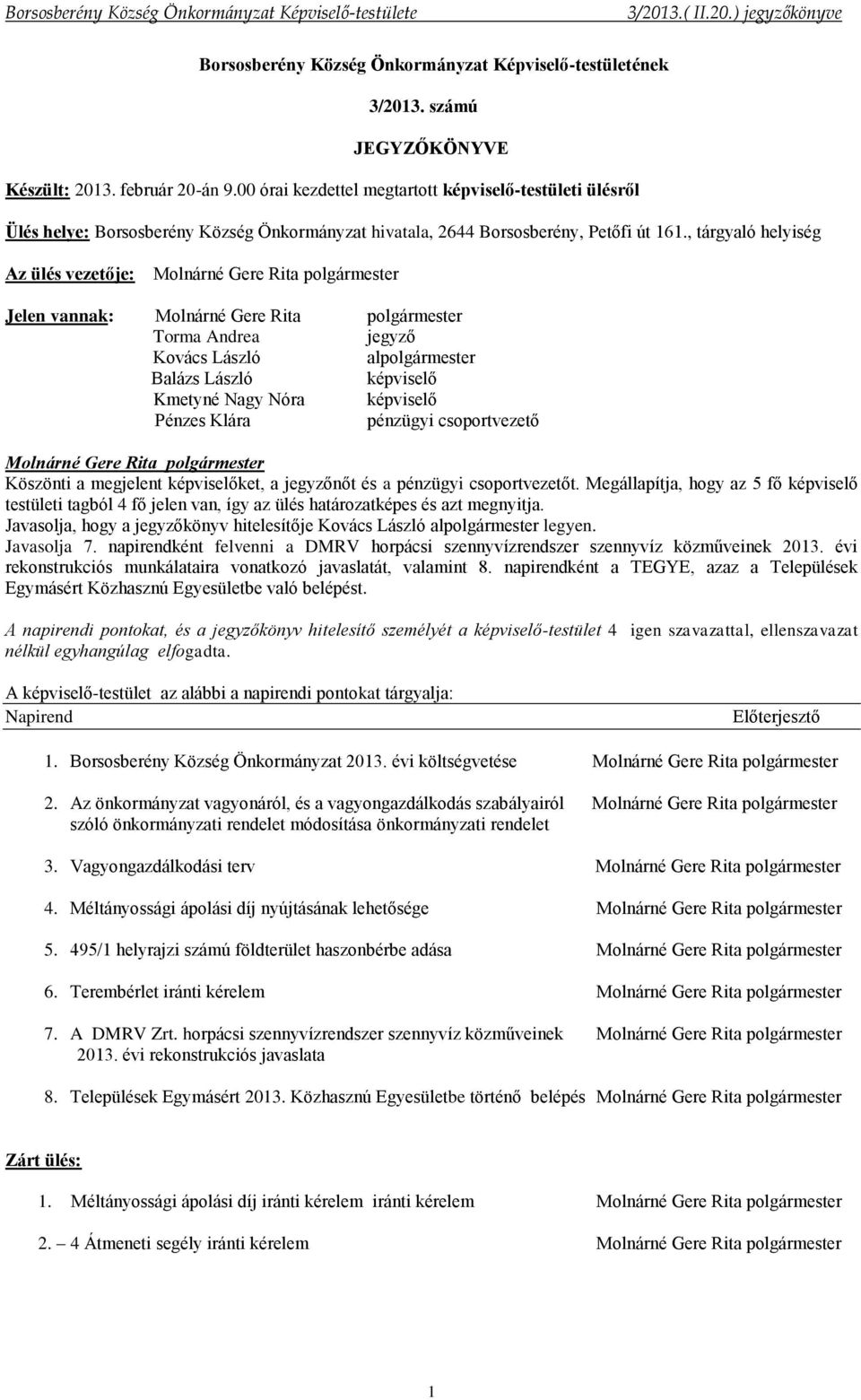 , tárgyaló helyiség Az ülés vezetője: Jelen vannak: Torma Andrea jegyző Kovács László alpolgármester Balázs László képviselő Kmetyné Nagy Nóra képviselő Pénzes Klára pénzügyi csoportvezető Köszönti a