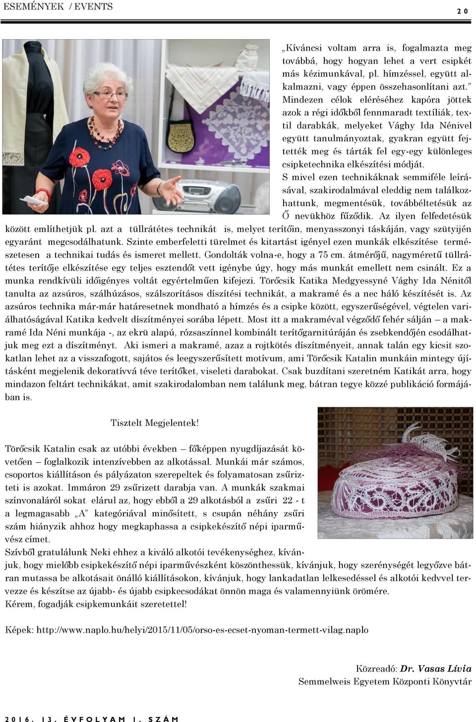 különleges csipketechnika elkészítési módját. S mivel ezen technikáknak semmiféle leírásával, szakirodalmával eleddig nem találkozhattunk, megmentésük, továbbéltetésük az Ő nevükhöz fűződik.