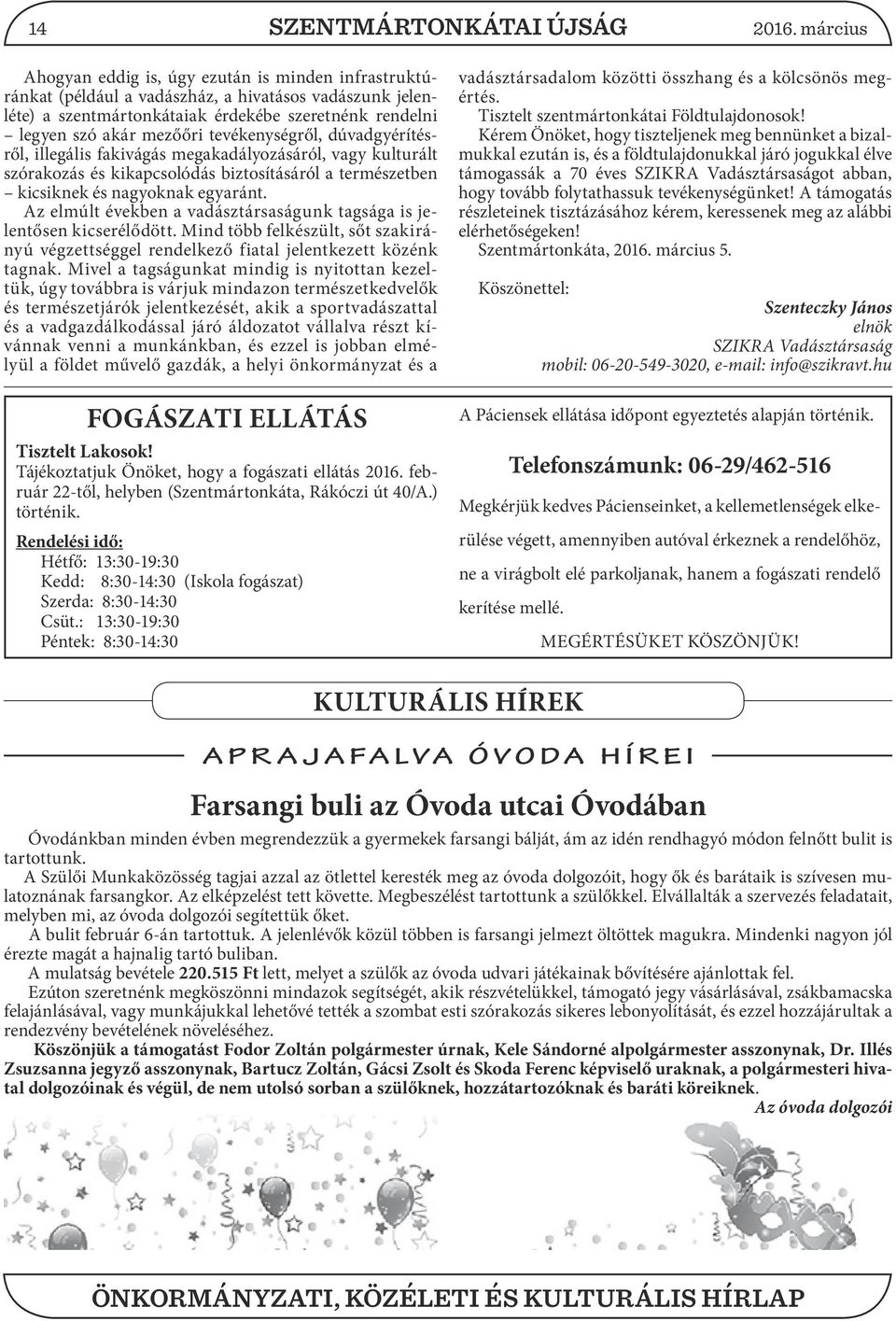 tevékenységről, dúvadgyérítésről, illegális fakivágás megakadályozásáról, vagy kulturált szórakozás és kikapcsolódás biztosításáról a természetben kicsiknek és nagyoknak egyaránt.