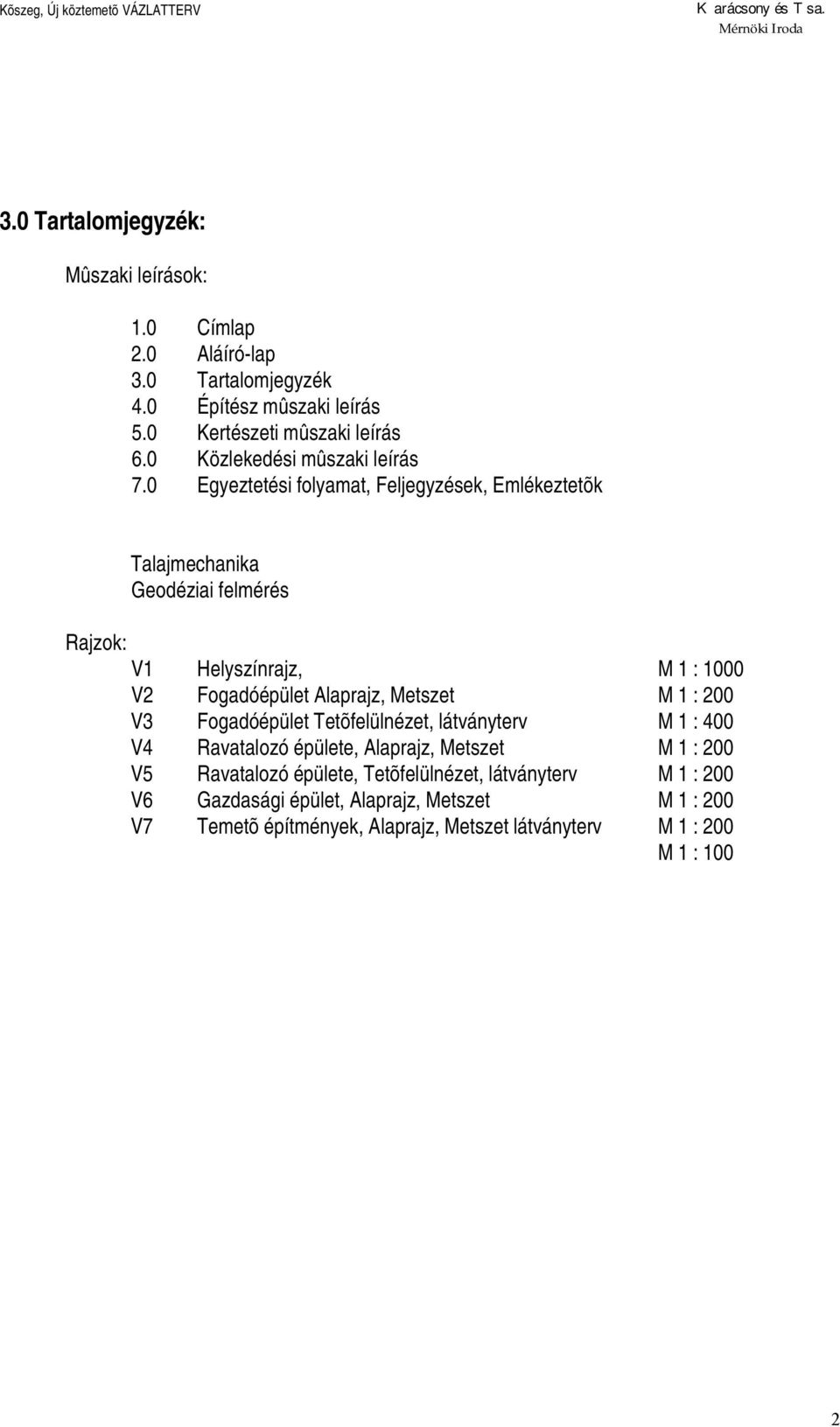 0 Egyeztetési folyamat, Feljegyzések, Emlékeztetõk Talajmechanika Geodéziai felmérés Rajzok: V1 Helyszínrajz, M 1 : 1000 V2 Fogadóépület Alaprajz, Metszet M