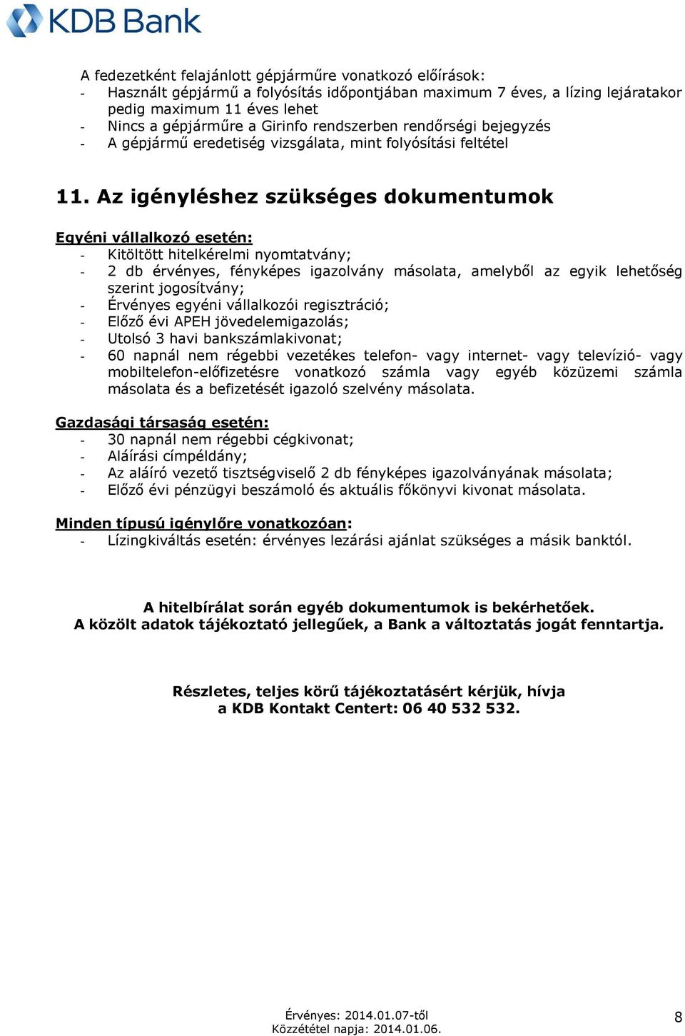 Az igényléshez szükséges dokumentumok Egyéni vállalkozó esetén: - Kitöltött hitelkérelmi nyomtatvány; - 2 db érvényes, fényképes igazolvány másolata, amelyből az egyik lehetőség szerint jogosítvány;