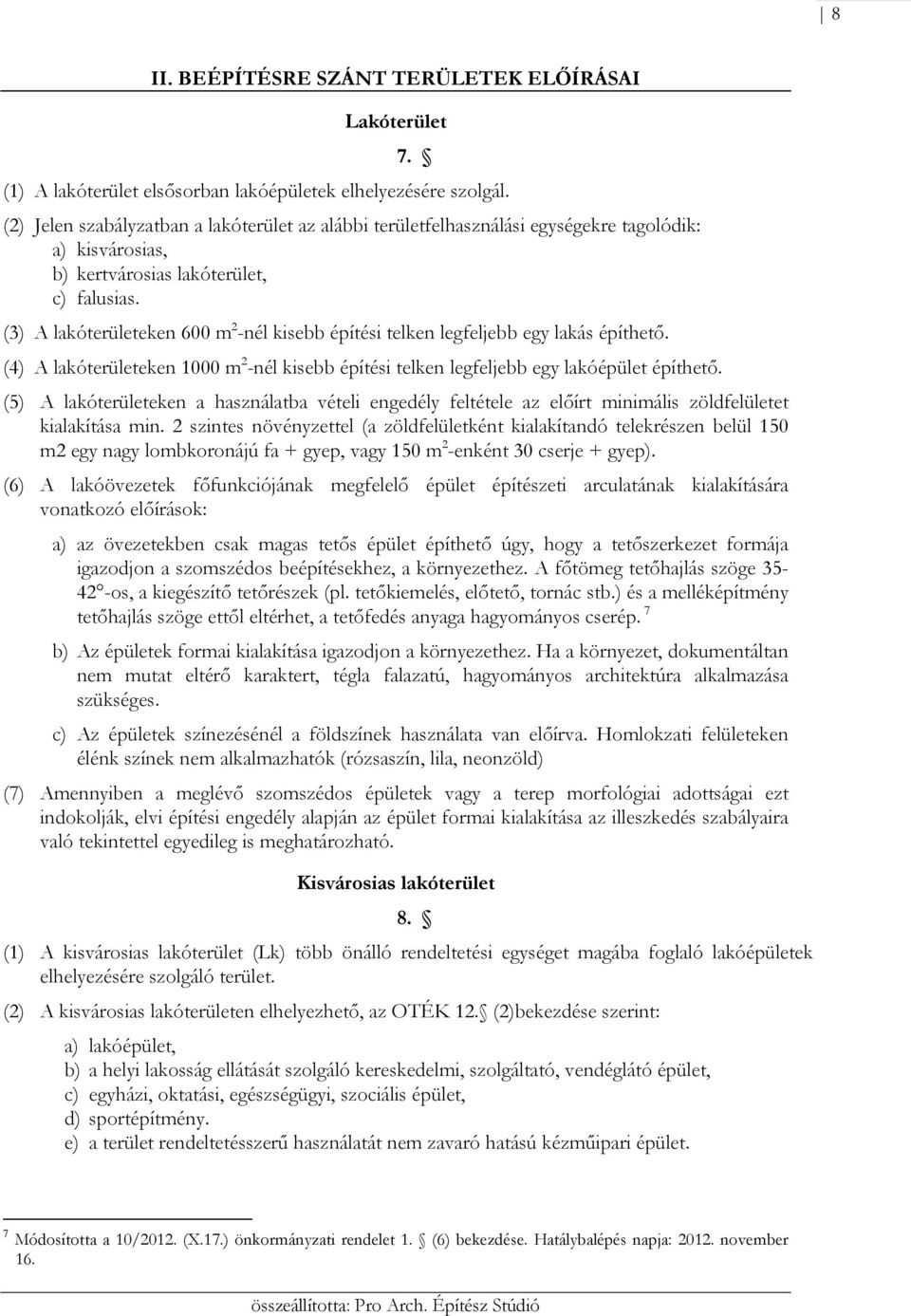 (3) A lakóterületeken 600 2 -nél kisebb építési telken legfeljebb egy lakás építhető. (4) A lakóterületeken 1000 2 -nél kisebb építési telken legfeljebb egy lakóépület építhető.