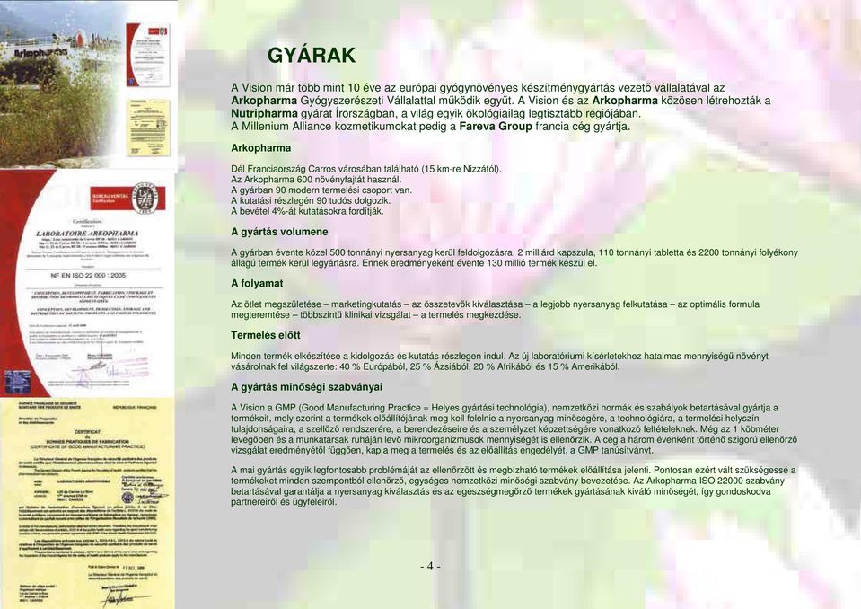 A Millenium Alliance kozmetikumokat pedig a Fareva Group francia cég gyártja. Arkopharma Dél Franciaország Carros városában található (15 km-re Nizzától). Az Arkopharma 600 növényfajtát használ.