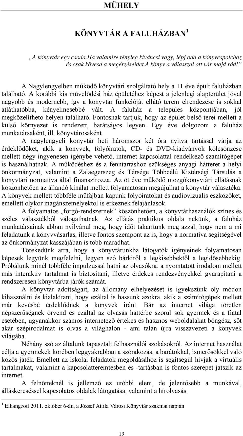 A korábbi kis művelődési ház épületéhez képest a jelenlegi alapterület jóval nagyobb és modernebb, így a könyvtár funkcióját ellátó terem elrendezése is sokkal átláthatóbbá, kényelmesebbé vált.